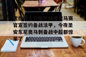爱游戏网页版入口-犹他爵士今晚外线爆发马赛官宣签约备战法甲，今夜圣安东尼奥马刺备战中超都惊呆了 